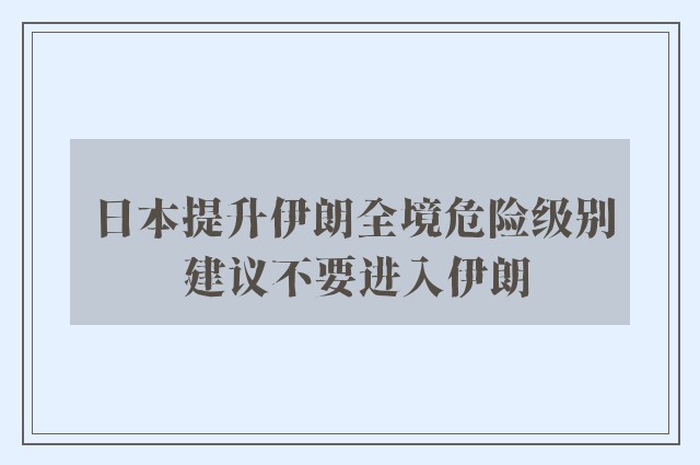 日本提升伊朗全境危险级别 建议不要进入伊朗