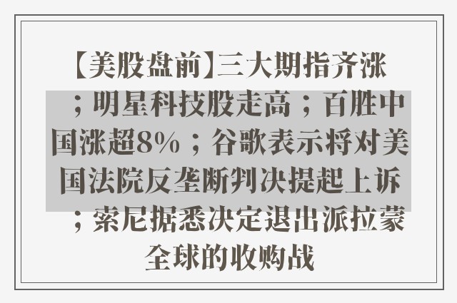 【美股盘前】三大期指齐涨；明星科技股走高；百胜中国涨超8%；谷歌表示将对美国法院反垄断判决提起上诉；索尼据悉决定退出派拉蒙全球的收购战