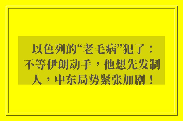 以色列的“老毛病”犯了：不等伊朗动手，他想先发制人，中东局势紧张加剧！