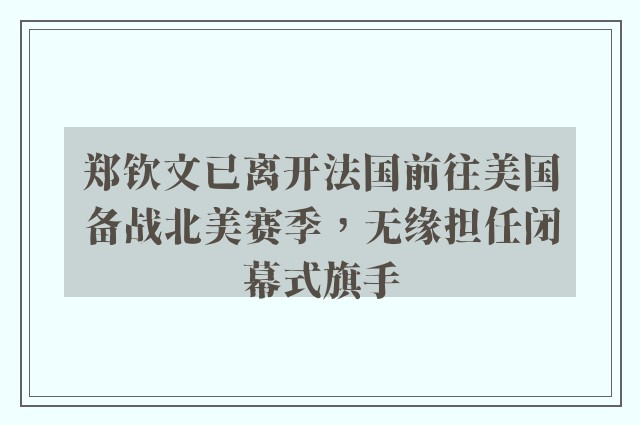 郑钦文已离开法国前往美国备战北美赛季，无缘担任闭幕式旗手