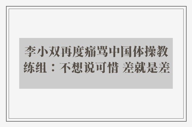 李小双再度痛骂中国体操教练组：不想说可惜 差就是差