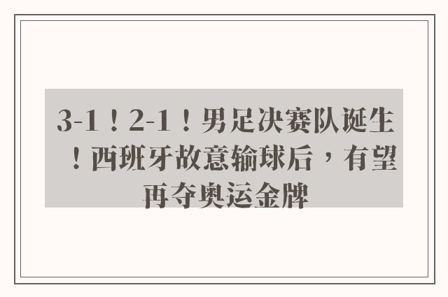 3-1！2-1！男足决赛队诞生！西班牙故意输球后，有望再夺奥运金牌