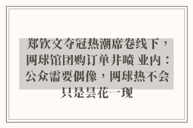 郑钦文夺冠热潮席卷线下，网球馆团购订单井喷 业内：公众需要偶像，网球热不会只是昙花一现