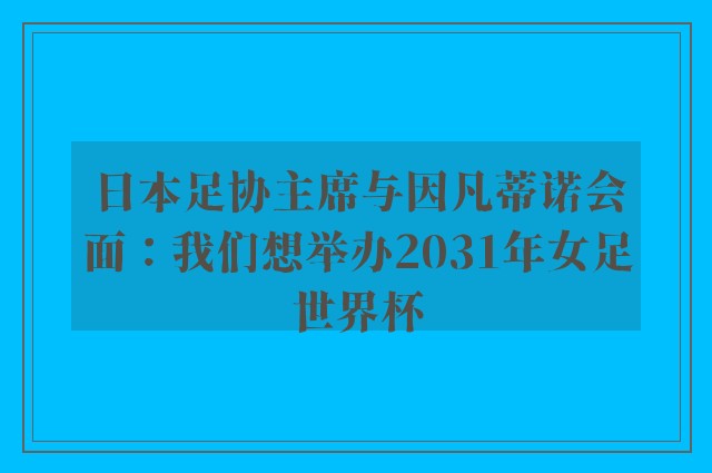 日本足协主席与因凡蒂诺会面：我们想举办2031年女足世界杯