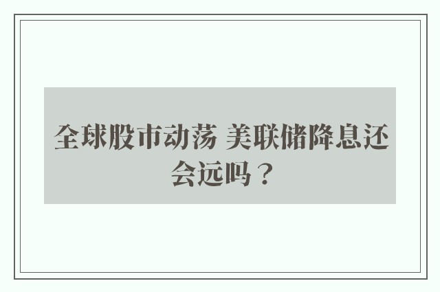 全球股市动荡 美联储降息还会远吗？