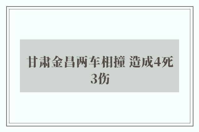 甘肃金昌两车相撞 造成4死3伤