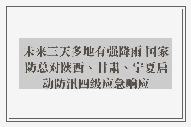 未来三天多地有强降雨 国家防总对陕西、甘肃、宁夏启动防汛四级应急响应