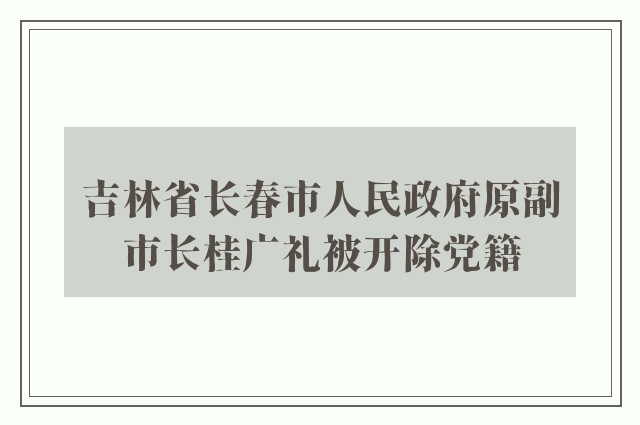 吉林省长春市人民政府原副市长桂广礼被开除党籍