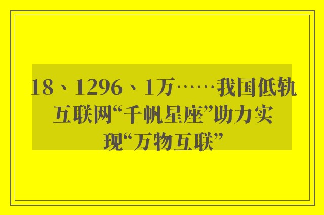 18、1296、1万……我国低轨互联网“千帆星座”助力实现“万物互联”