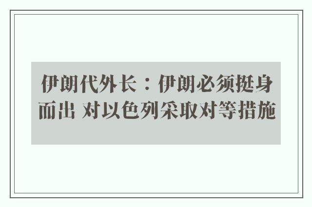 伊朗代外长：伊朗必须挺身而出 对以色列采取对等措施