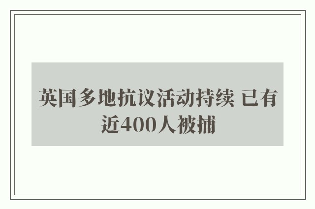 英国多地抗议活动持续 已有近400人被捕