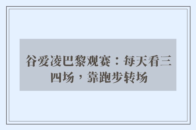 谷爱凌巴黎观赛：每天看三四场，靠跑步转场