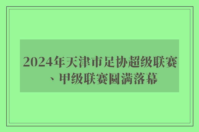 2024年天津市足协超级联赛、甲级联赛圆满落幕