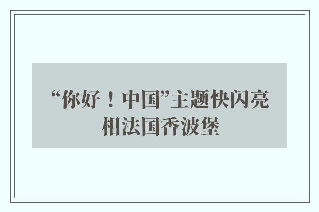 “你好！中国”主题快闪亮相法国香波堡