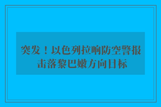 突发！以色列拉响防空警报 击落黎巴嫩方向目标