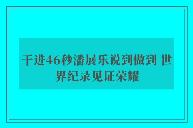 干进46秒潘展乐说到做到 世界纪录见证荣耀