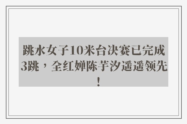 跳水女子10米台决赛已完成3跳，全红婵陈芋汐遥遥领先！