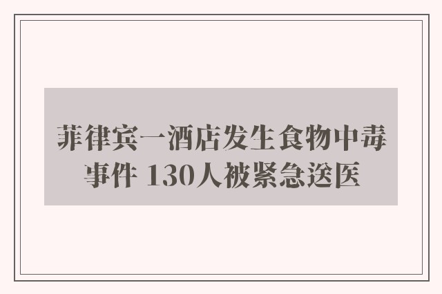 菲律宾一酒店发生食物中毒事件 130人被紧急送医