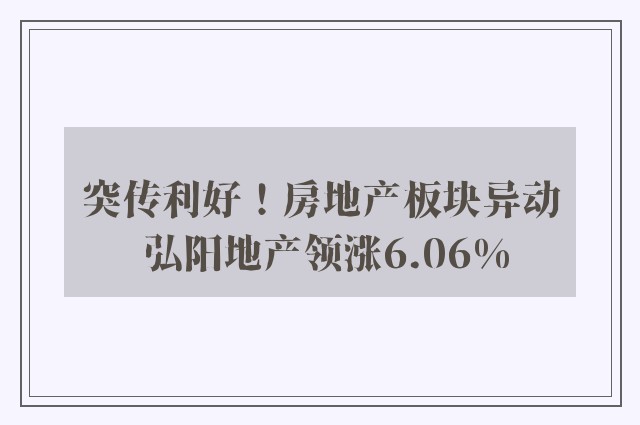 突传利好！房地产板块异动 弘阳地产领涨6.06%