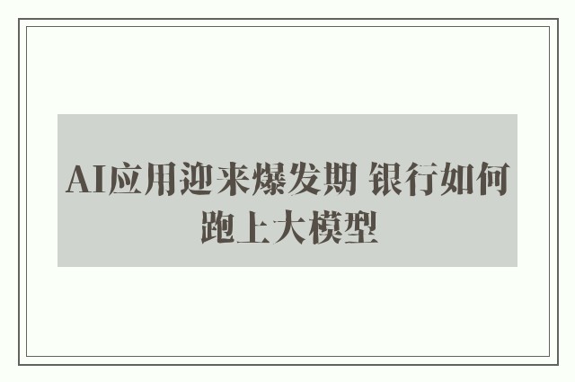 AI应用迎来爆发期 银行如何跑上大模型