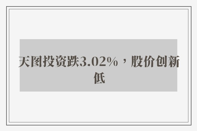 天图投资跌3.02%，股价创新低