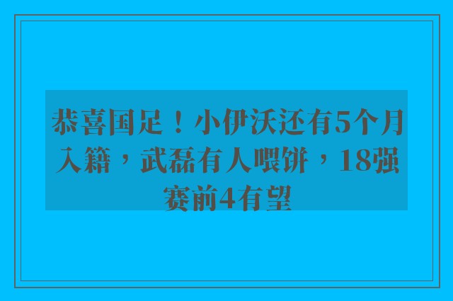 恭喜国足！小伊沃还有5个月入籍，武磊有人喂饼，18强赛前4有望