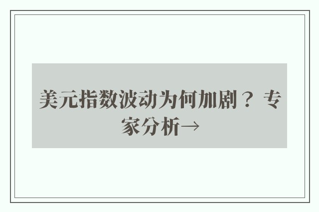 美元指数波动为何加剧？ 专家分析→