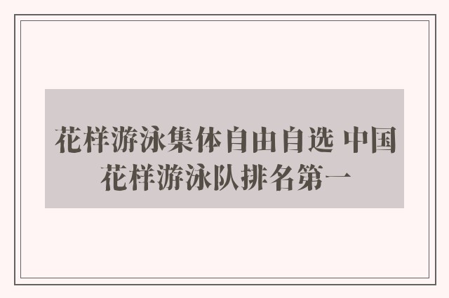 花样游泳集体自由自选 中国花样游泳队排名第一