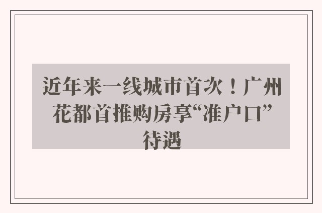 近年来一线城市首次！广州花都首推购房享“准户口”待遇