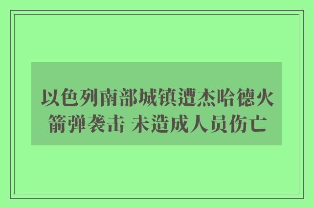 以色列南部城镇遭杰哈德火箭弹袭击 未造成人员伤亡