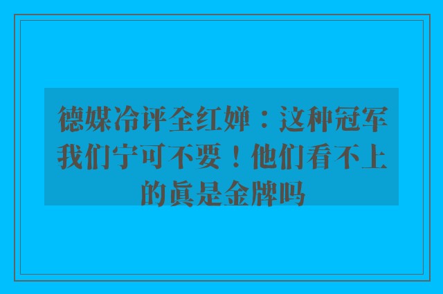 德媒冷评全红婵：这种冠军我们宁可不要！他们看不上的真是金牌吗