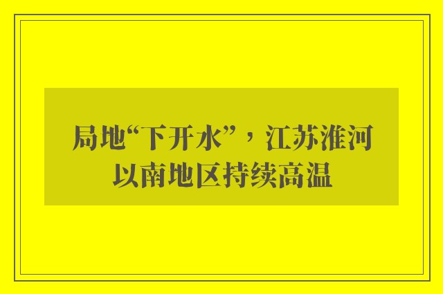 局地“下开水”，江苏淮河以南地区持续高温