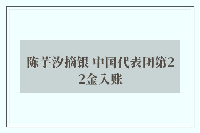 陈芋汐摘银 中国代表团第22金入账