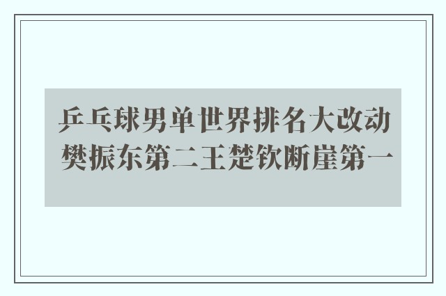 乒乓球男单世界排名大改动 樊振东第二王楚钦断崖第一