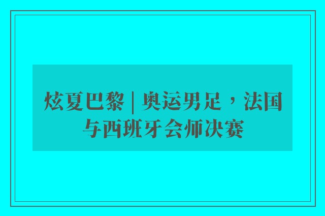 炫夏巴黎 | 奥运男足，法国与西班牙会师决赛