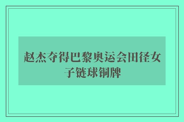 赵杰夺得巴黎奥运会田径女子链球铜牌