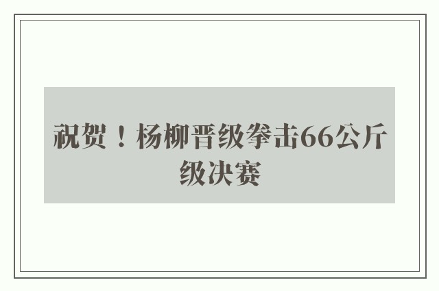 祝贺！杨柳晋级拳击66公斤级决赛