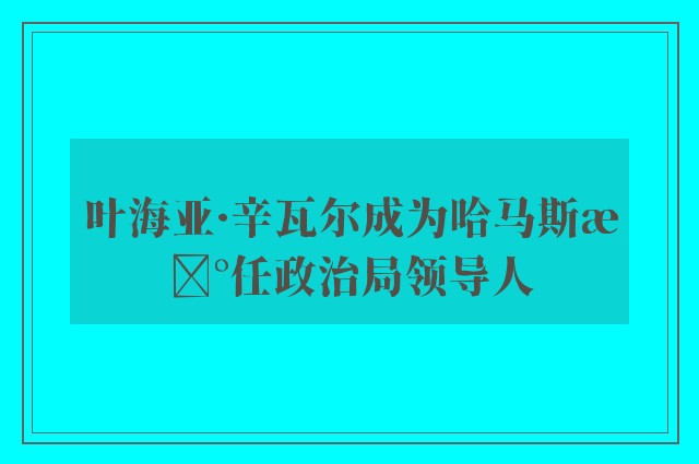 叶海亚·辛瓦尔成为哈马斯新任政治局领导人