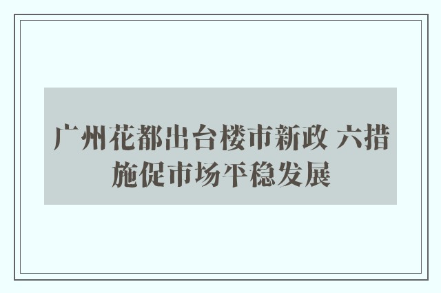 广州花都出台楼市新政 六措施促市场平稳发展