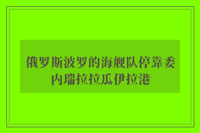 俄罗斯波罗的海舰队停靠委内瑞拉拉瓜伊拉港