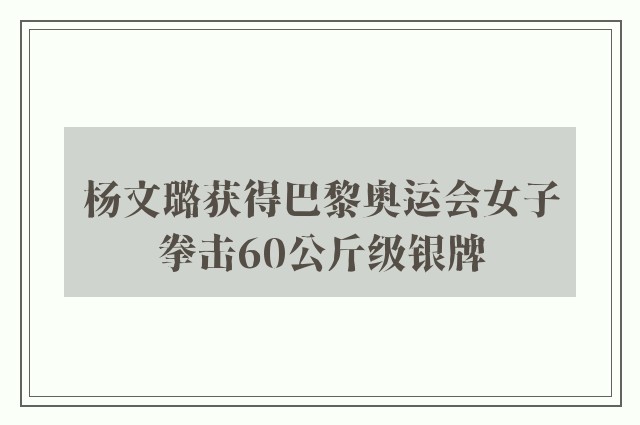 杨文璐获得巴黎奥运会女子拳击60公斤级银牌