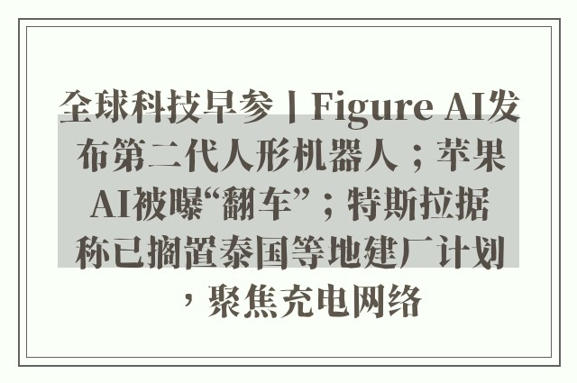 全球科技早参丨Figure AI发布第二代人形机器人；苹果AI被曝“翻车”；特斯拉据称已搁置泰国等地建厂计划，聚焦充电网络