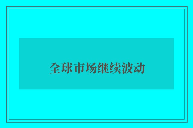 全球市场继续波动