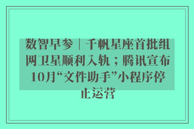 数智早参｜千帆星座首批组网卫星顺利入轨；腾讯宣布10月“文件助手”小程序停止运营