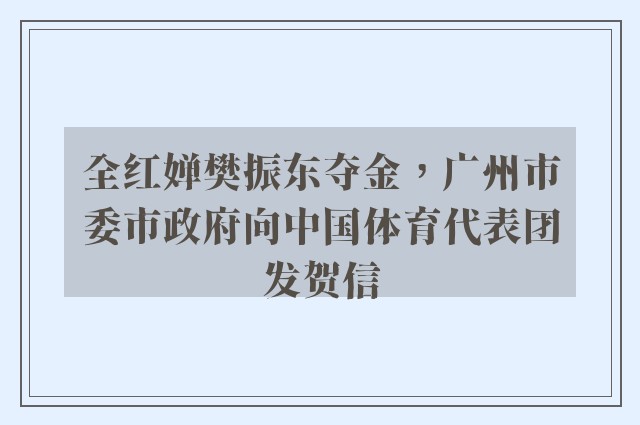 全红婵樊振东夺金，广州市委市政府向中国体育代表团发贺信