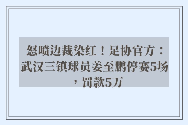 怒喷边裁染红！足协官方：武汉三镇球员姜至鹏停赛5场，罚款5万