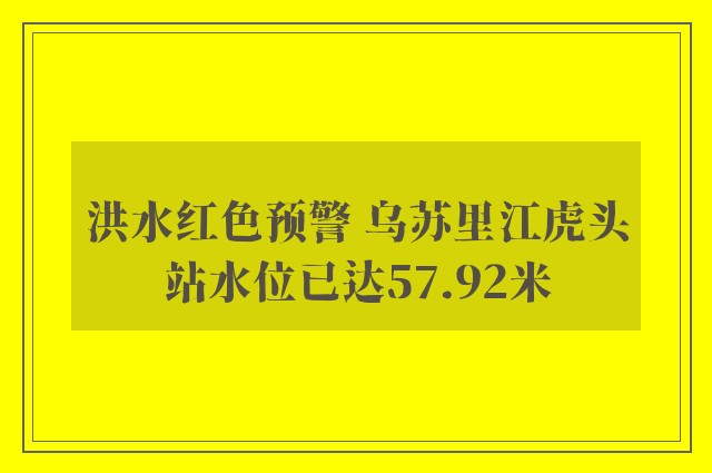 洪水红色预警 乌苏里江虎头站水位已达57.92米