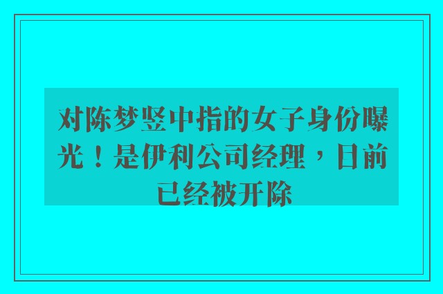 对陈梦竖中指的女子身份曝光！是伊利公司经理，目前已经被开除