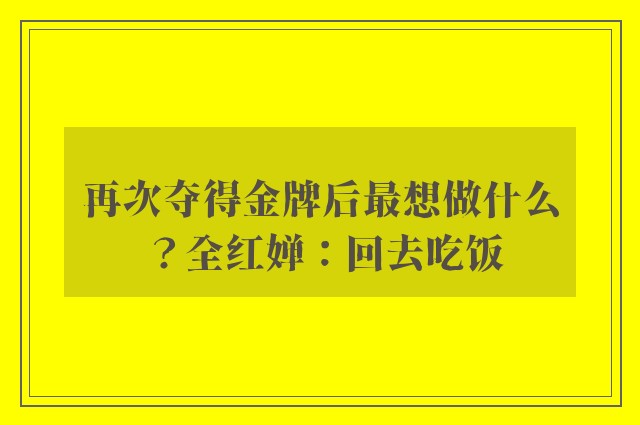 再次夺得金牌后最想做什么？全红婵：回去吃饭