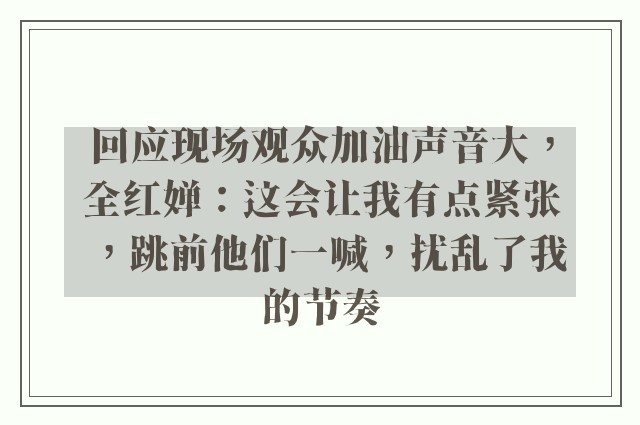 回应现场观众加油声音大，全红婵：这会让我有点紧张，跳前他们一喊，扰乱了我的节奏